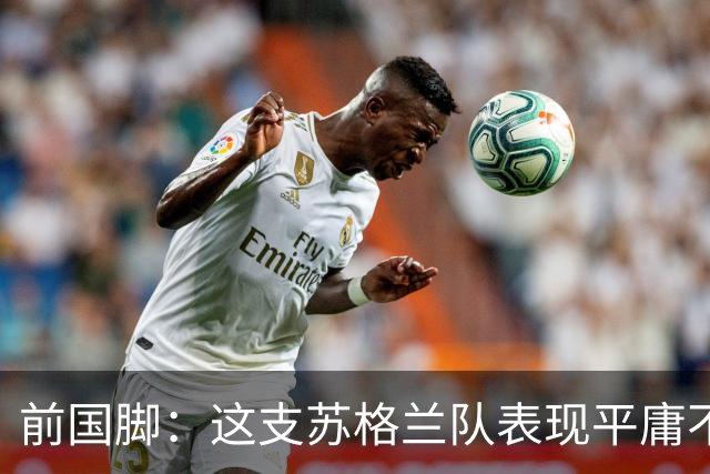 前国脚：这支苏格兰队表现平庸不配晋级，即使晋级也不值得庆祝