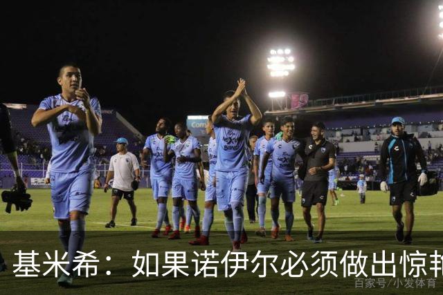 基米希：如果诺伊尔必须做出惊艳扑救，那说明我们的防守不够好