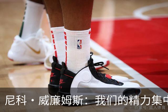 尼科·威廉姆斯：我们的精力集中在下场比赛 我的身体状态非常好