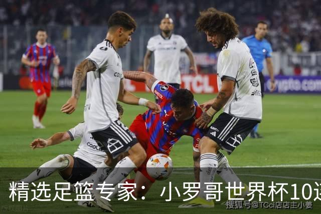 精选足篮专家：小罗哥世界杯10连红长线16中14！