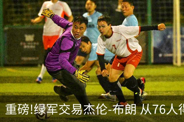 重磅!绿军交易杰伦-布朗 从76人得到乔治+2首轮+2次轮