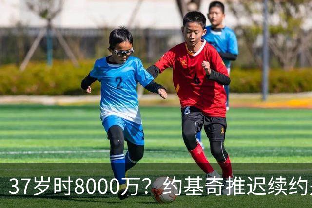 37岁时8000万？约基奇推迟续约是想明夏多拿8000万 今夏4年2.78亿